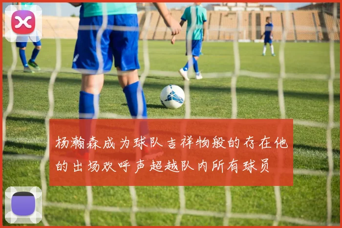 杨瀚森成为球队吉祥物般的存在他的出场欢呼声超越队内所有球员