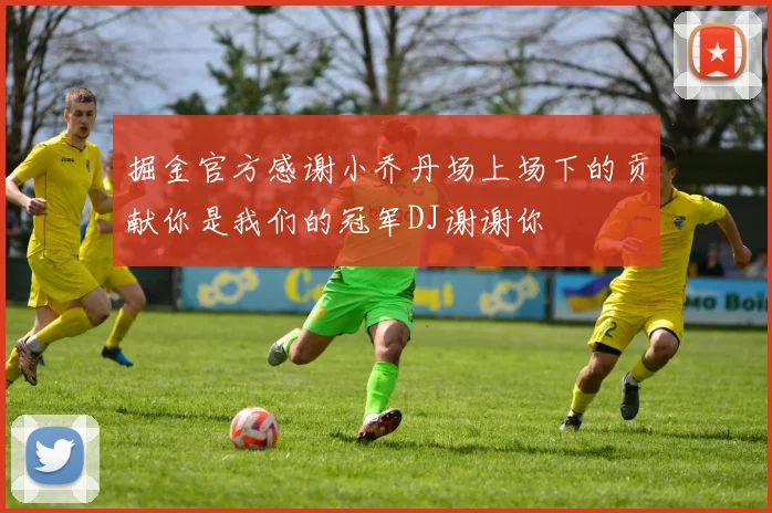 掘金官方感谢小乔丹场上场下的贡献你是我们的冠军DJ谢谢你