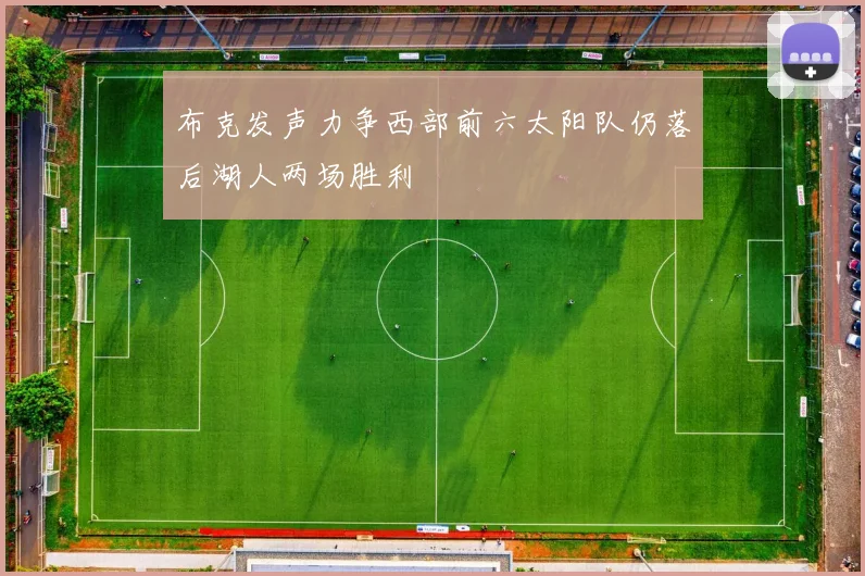 布克发声力争西部前六太阳队仍落后湖人两场胜利