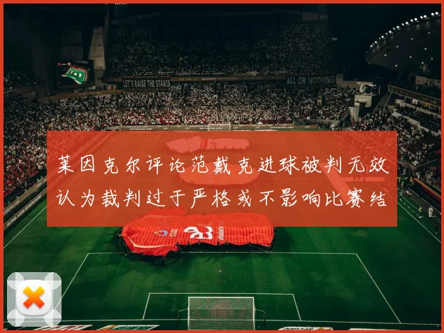 莱因克尔评论范戴克进球被判无效认为裁判过于严格或不影响比赛结果