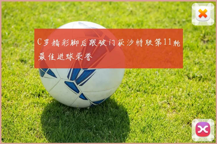 C罗精彩脚后跟破门获沙特联第11轮最佳进球荣誉