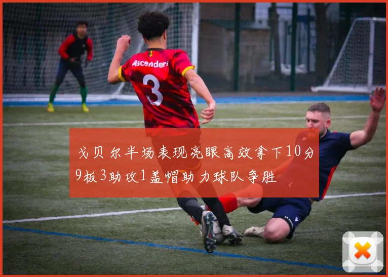 戈贝尔半场表现亮眼高效拿下10分9板3助攻1盖帽助力球队争胜