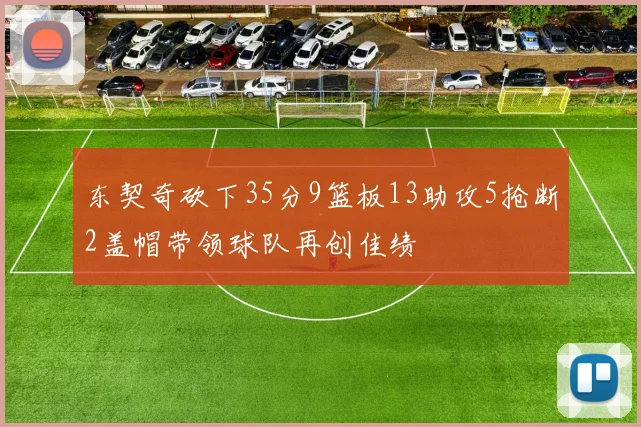 东契奇砍下35分9篮板13助攻5抢断2盖帽带领球队再创佳绩