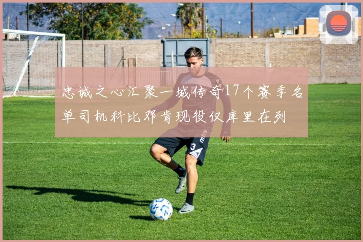 忠诚之心汇聚一城传奇17个赛季名单司机科比邓肯现役仅库里在列