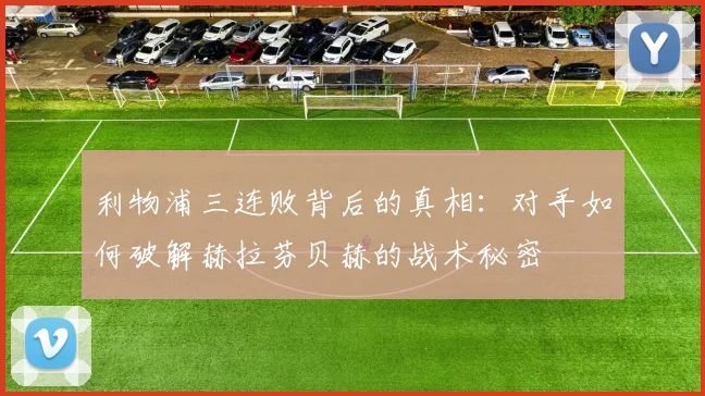 利物浦三连败背后的真相：对手如何破解赫拉芬贝赫的战术秘密
