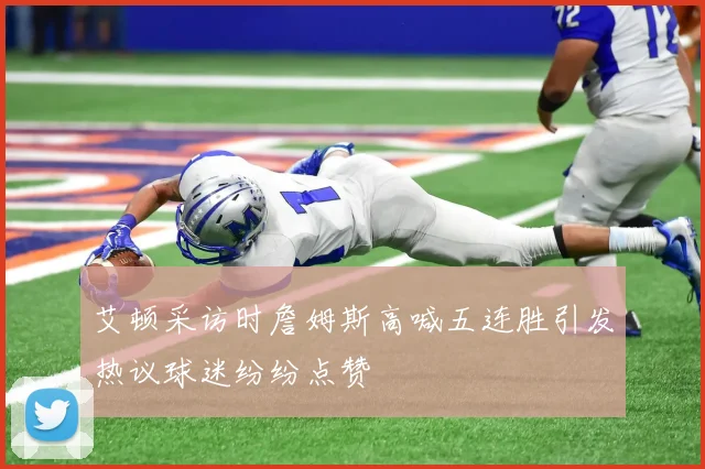 艾顿采访时詹姆斯高喊五连胜引发热议球迷纷纷点赞