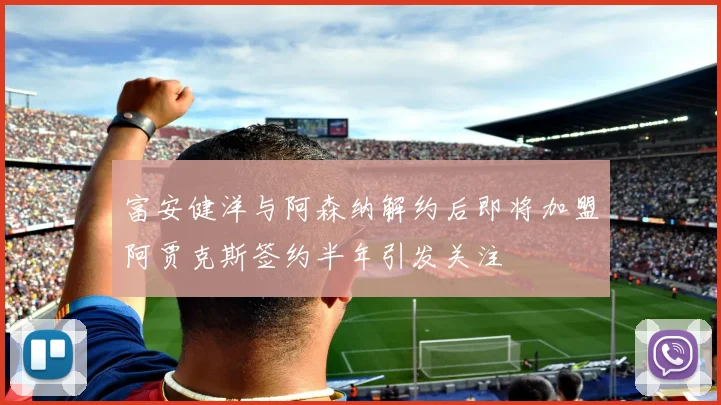 富安健洋与阿森纳解约后即将加盟阿贾克斯签约半年引发关注