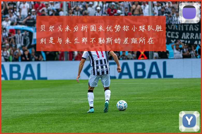 贝尔戈米分析国米优势称小球队胜利是与米兰那不勒斯的差距所在