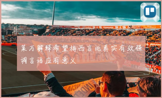 莱万解释希望梅西言论真实有效强调言语应有意义