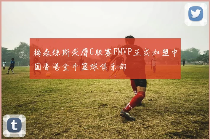梅森琼斯荣膺G联赛FMVP正式加盟中国香港金牛篮球俱乐部