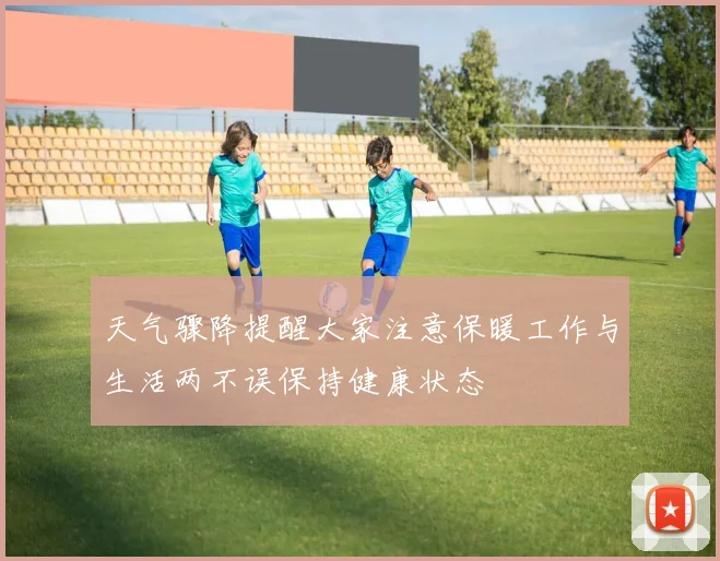 天气骤降提醒大家注意保暖工作与生活两不误保持健康状态