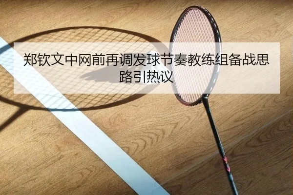 郑钦文中网前再调发球节奏教练组备战思路引热议 - kaiyun